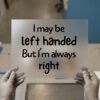 I May Be Left-Handed but I'm Always Right DTF transfer, ready to press